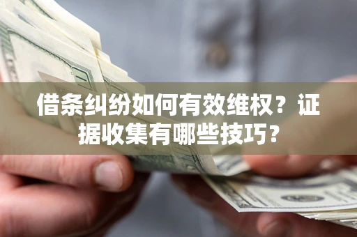 济南借条纠纷如何有效维权？证据收集有哪些技巧？