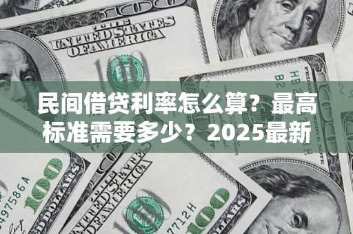 济南民间借贷利率怎么算？最高标准需要多少？2025最新避坑指南