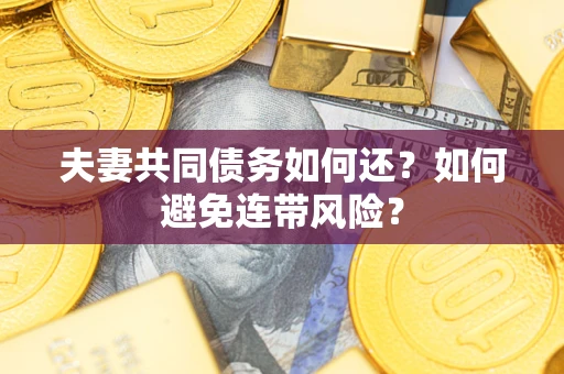 济南夫妻共同债务如何还？如何避免连带风险？