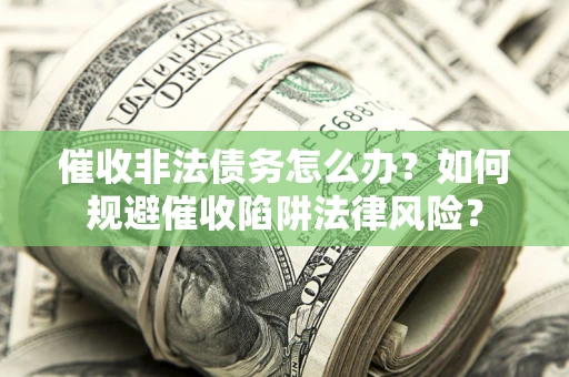 济南催收非法债务怎么办？如何规避催收陷阱法律风险？