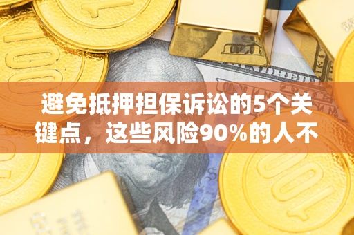 济南避免抵押担保诉讼的5个关键点，这些风险90%的人不知道！