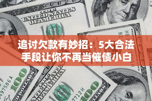 济南追讨欠款有妙招：5大合法手段让你不再当催债小白