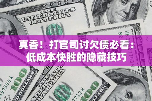 济南真香！打官司讨欠债必看：低成本快胜的隐藏技巧