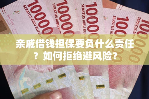 济南亲戚借钱担保要负什么责任？如何拒绝避风险？
