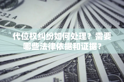 济南代位权纠纷如何处理？需要哪些法律依据和证据？