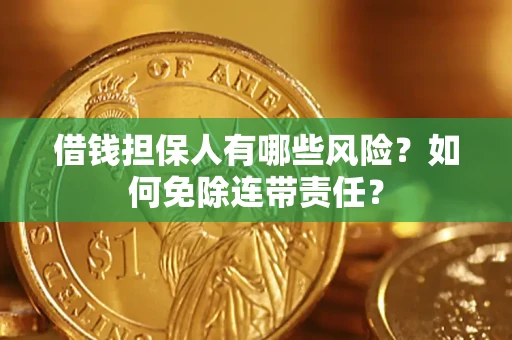 济南借钱担保人有哪些风险？如何免除连带责任？