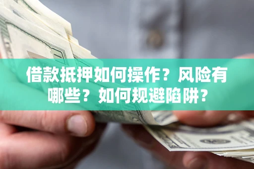 济南借款抵押如何操作？风险有哪些？如何规避陷阱？