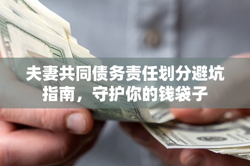 济南夫妻共同债务责任划分避坑指南，守护你的钱袋子