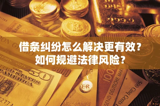 济南借条纠纷怎么解决更有效？如何规避法律风险？