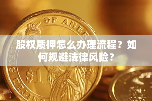 济南股权质押怎么办理流程？如何规避法律风险？