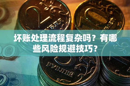济南坏账处理流程复杂吗？有哪些风险规避技巧？