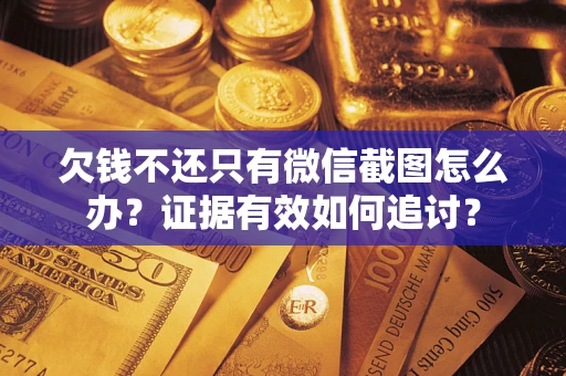 济南欠钱不还只有微信截图怎么办？证据有效如何追讨？