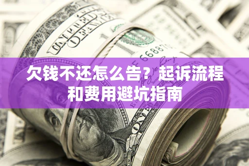 济南欠钱不还怎么告?起诉流程和费用避坑指南 济南欠钱不还怎么告?起诉流程和费用避坑指南