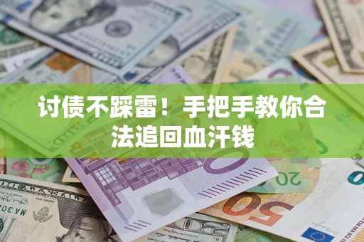 济南讨债不踩雷！手把手教你合法追回血汗钱