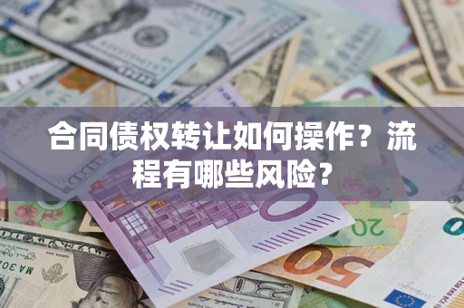 济南合同债权转让如何操作？流程有哪些风险？