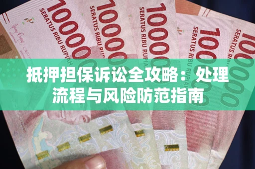 济南抵押担保诉讼全攻略：处理流程与风险防范指南
