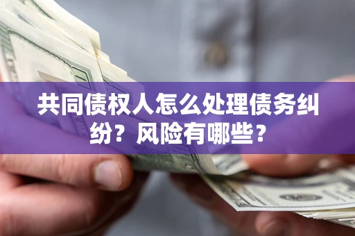 济南共同债权人怎么处理债务纠纷？风险有哪些？