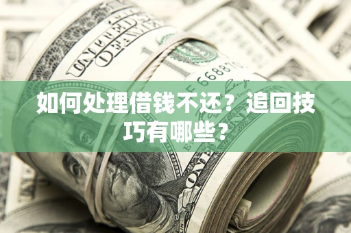 济南如何处理借钱不还？追回技巧有哪些？