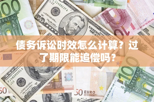 济南债务诉讼时效怎么计算？过了期限能追偿吗？