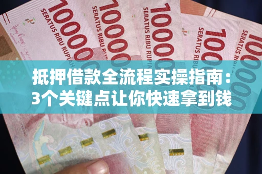 济南抵押借款全流程实操指南：3个关键点让你快速拿到钱