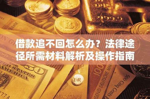 济南借款追不回怎么办？法律途径所需材料解析及操作指南