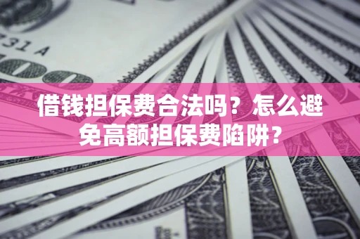 济南借钱担保费合法吗？怎么避免高额担保费陷阱？