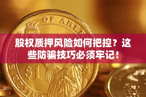 济南股权质押风险如何把控？这些防骗技巧必须牢记！