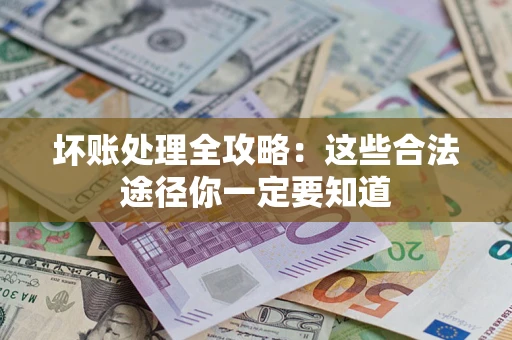 济南坏账处理全攻略：这些合法途径你一定要知道