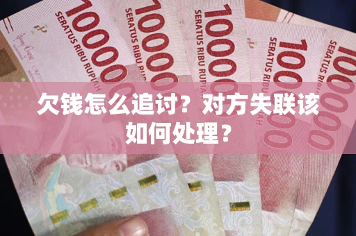 济南欠钱怎么追讨？对方失联该如何处理？