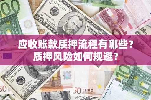济南应收账款质押流程有哪些？质押风险如何规避？