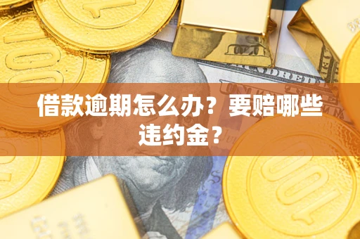济南借款逾期怎么办？要赔哪些违约金？