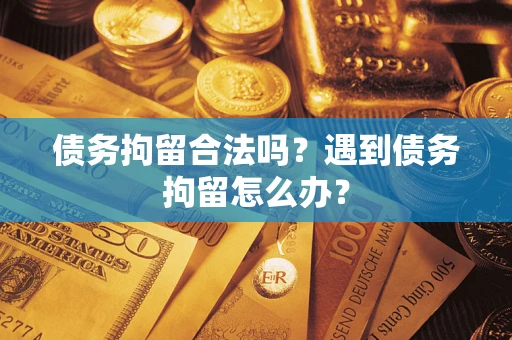 济南债务拘留合法吗？遇到债务拘留怎么办？