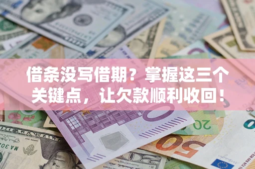 济南借条没写借期？掌握这三个关键点，让欠款顺利收回！