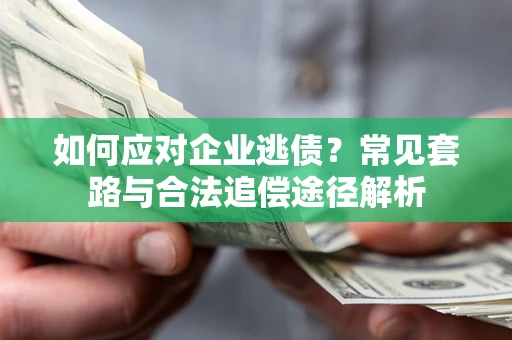 济南如何应对企业逃债？常见套路与合法追偿途径解析