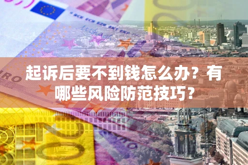 济南起诉后要不到钱怎么办?有哪些风险防范技巧? 济南起诉后要不到钱怎么办?有哪些风险防范技巧?