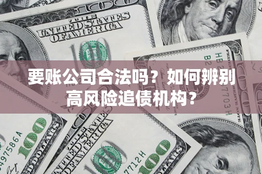 济南要账公司合法吗？如何辨别高风险追债机构？