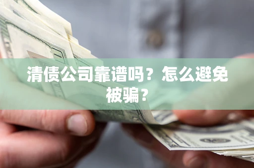 济南清债公司靠谱吗？怎么避免被骗？
