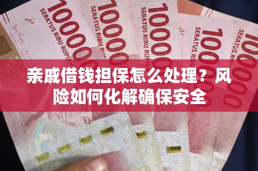 济南亲戚借钱担保怎么处理？风险如何化解确保安全