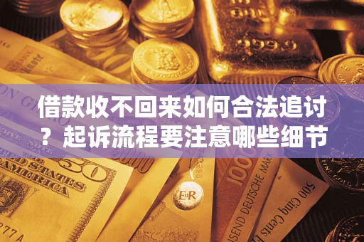 济南借款收不回来如何合法追讨？起诉流程要注意哪些细节？