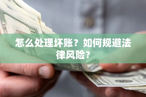 济南怎么处理坏账？如何规避法律风险？