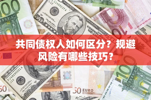 济南共同债权人如何区分？规避风险有哪些技巧？