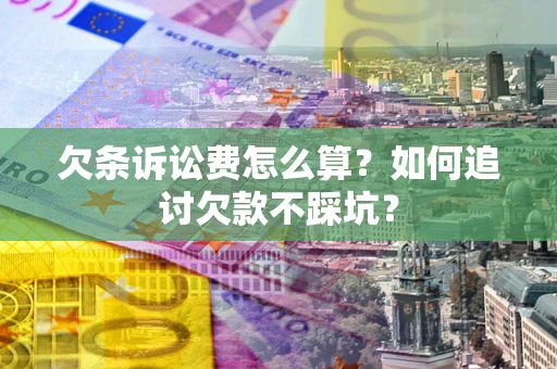 济南欠条诉讼费怎么算？如何追讨欠款不踩坑？