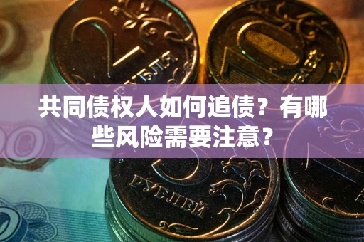 济南共同债权人如何追债？有哪些风险需要注意？