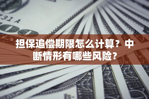 济南担保追偿期限怎么计算？中断情形有哪些风险？