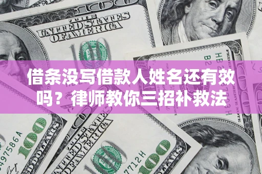 济南借条没写借款人姓名还有效吗？律师教你三招补救法