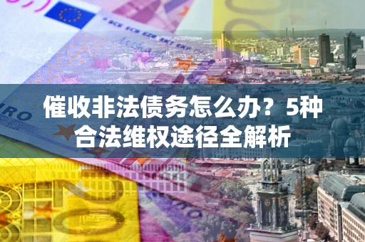济南催收非法债务怎么办？5种合法维权途径全解析