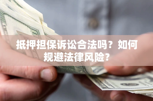济南抵押担保诉讼合法吗？如何规避法律风险？