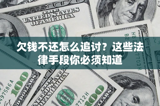 济南欠钱不还怎么追讨？这些法律手段你必须知道