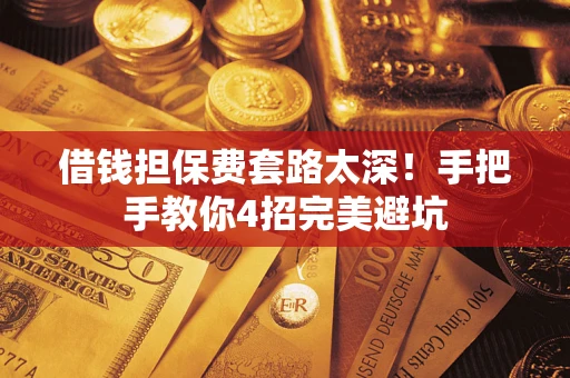 济南借钱担保费套路太深！手把手教你4招完美避坑
