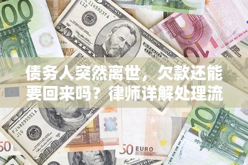 济南债务人突然离世，欠款还能要回来吗？律师详解处理流程